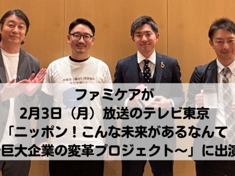 ファミケアが 2月3日（月）放送のテレビ東京 「ニッポン！こんな未来があるなんて 〜巨大企業の変革プロジェクト〜」に出演