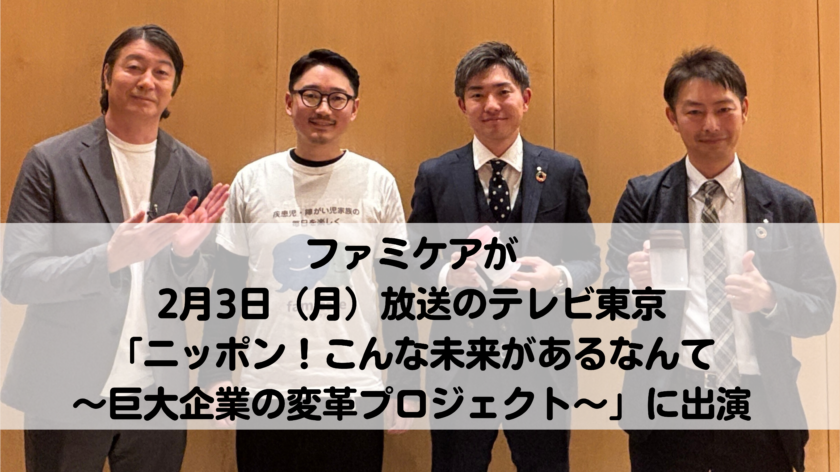 ファミケアが 2月3日（月）放送のテレビ東京 「ニッポン！こんな未来があるなんて 〜巨大企業の変革プロジェクト〜」に出演